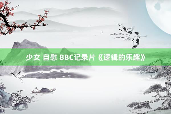 少女 自慰 BBC记录片《逻辑的乐趣》