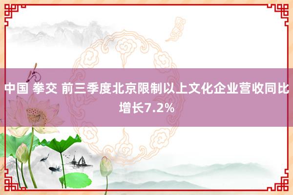 中国 拳交 前三季度北京限制以上文化企业营收同比增长7.2%