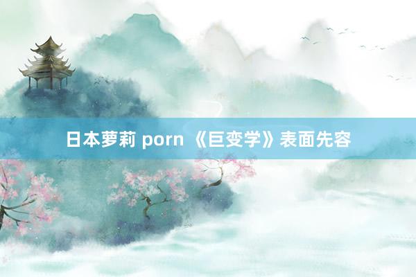 日本萝莉 porn 《巨变学》表面先容