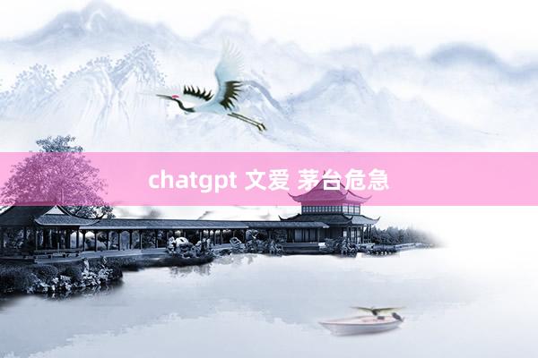 chatgpt 文爱 茅台危急