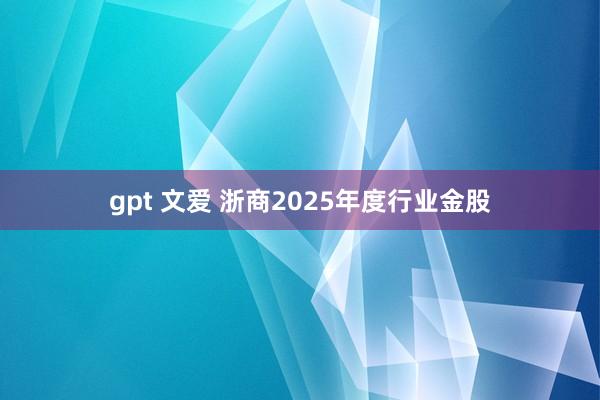 gpt 文爱 浙商2025年度行业金股