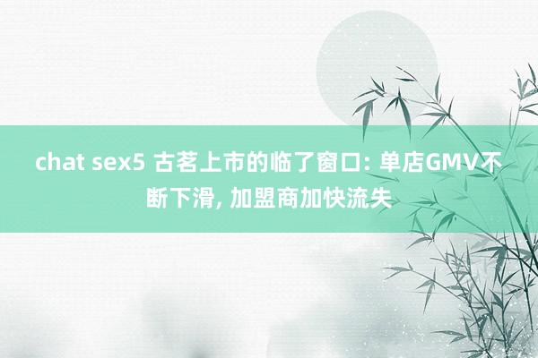 chat sex5 古茗上市的临了窗口: 单店GMV不断下滑， 加盟商加快流失