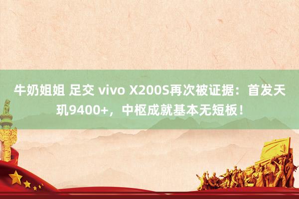 牛奶姐姐 足交 vivo X200S再次被证据：首发天玑9400+，中枢成就基本无短板！